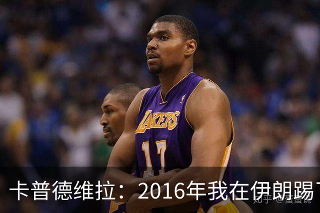 卡普德维拉：2016年我在伊朗踢了一场友谊赛，被美国拒绝入境