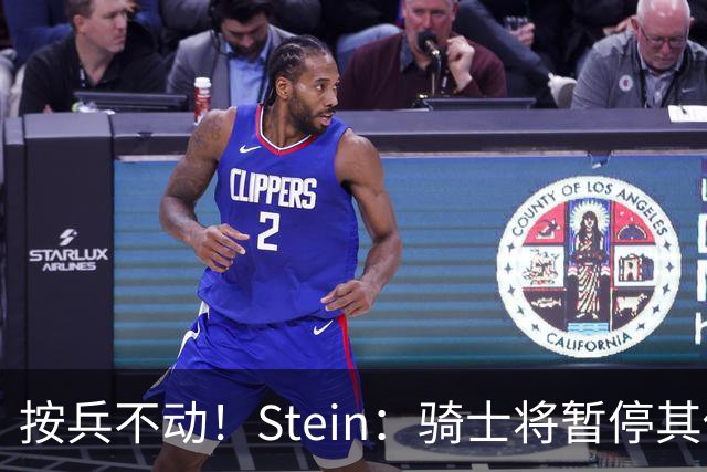 按兵不动！Stein：骑士将暂停其他一切运作 静候詹姆斯决定