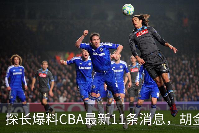 探长爆料CBA最新11条消息，胡金秋交易为时尚早 两队争夺外援布朗