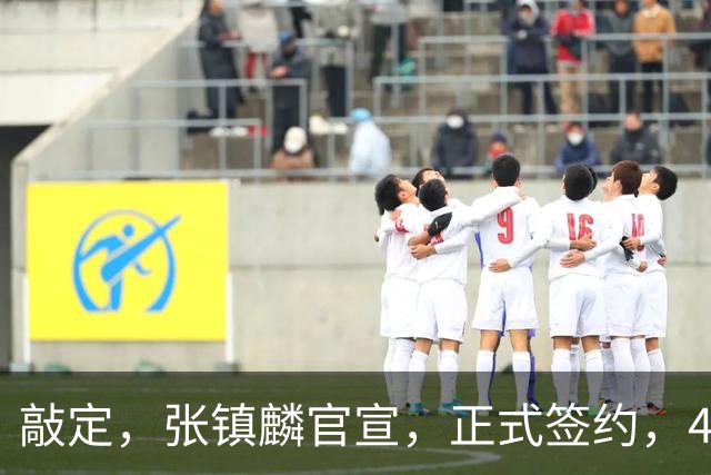 敲定，张镇麟官宣，正式签约，4年2400万，获妻子支持