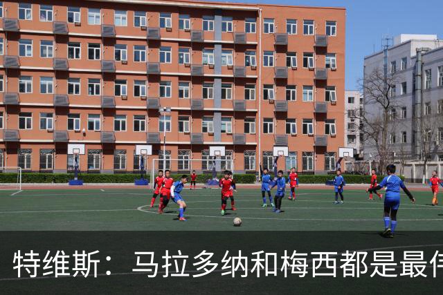 特维斯：马拉多纳和梅西都是最伟大的球员，不能比较他们