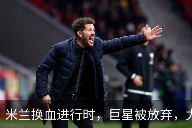 米兰换血进行时，巨星被放弃，尤文受益，西甲冠军成目标