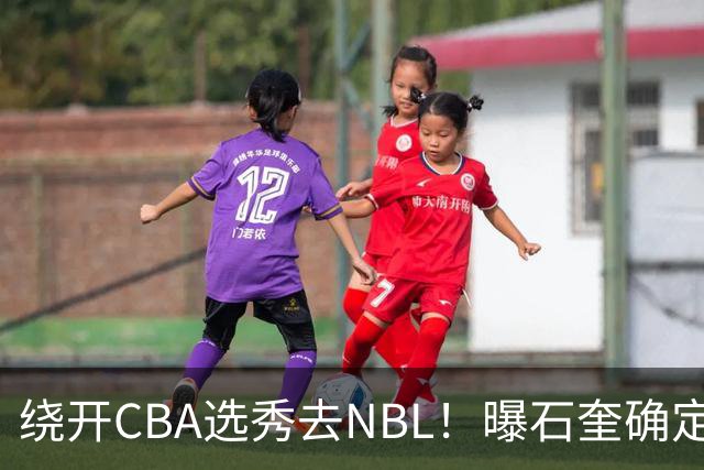 绕开CBA选秀去NBL！曝石奎确定新东家，不得不说这步棋走得真清醒
