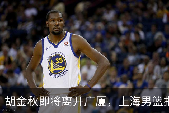 胡金秋即将离开广厦，上海男篮报价最高迎来新下家