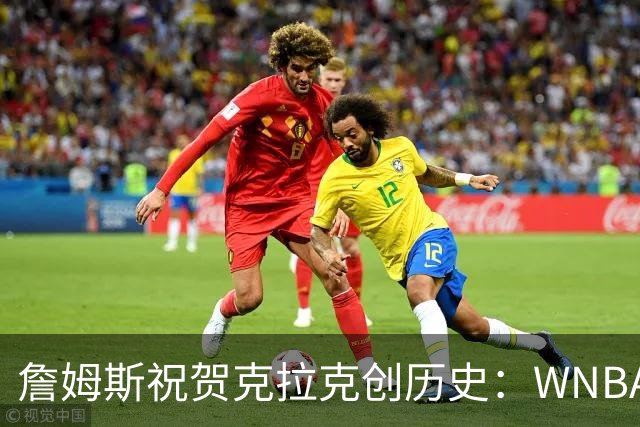 詹姆斯祝贺克拉克创历史：WNBA首位单场40分10助攻球员