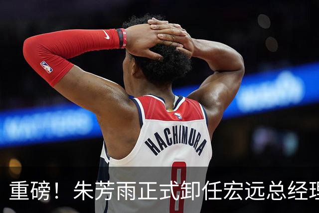 重磅！朱芳雨正式卸任宏远总经理，新下家曝光，接任人选已确定